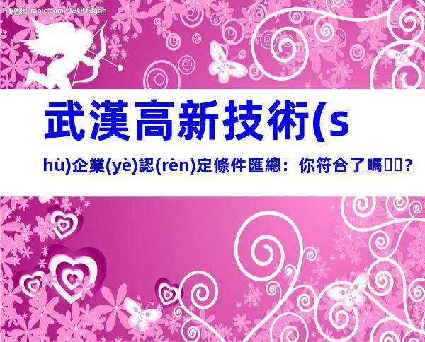 武漢高新技術(shù)企業(yè)認(rèn)定條件匯總：你符合了嗎？
